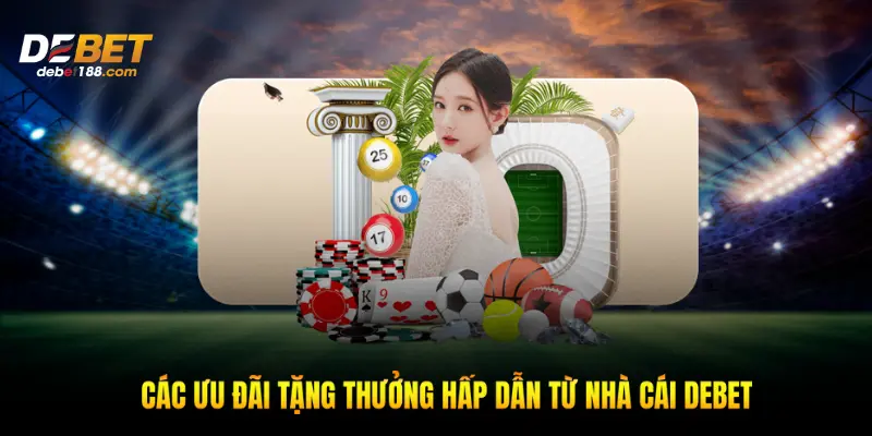Các ưu đãi tặng thưởng hấp dẫn từ nhà cái Debet