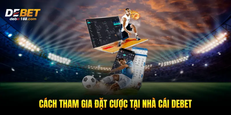 Cách tham gia đặt cược tại nhà cái Debet